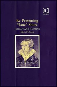 Re-presenting 'Jane' Shore: Harlot and Heroine by Maria M. Scott